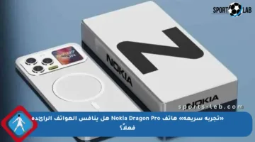 «تجربة سريعة» هاتف Nokia Dragon Pro هل ينافس الهواتف الرائدة فعلاً؟